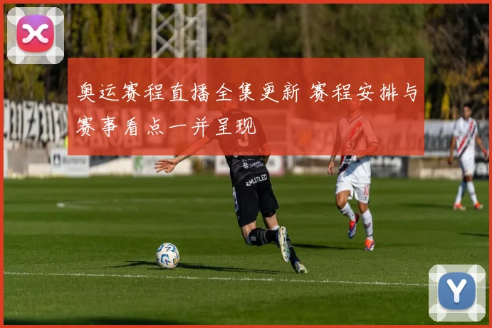 奥运赛程直播全集更新 赛程安排与赛事看点一并呈现