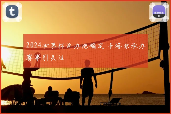 2024世界杯举办地确定 卡塔尔承办赛事引关注