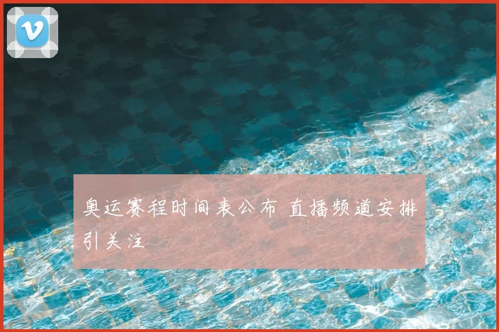 奥运赛程时间表公布 直播频道安排引关注