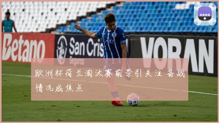 欧洲杯荷兰淘汰赛前景引关注 备战情况成焦点