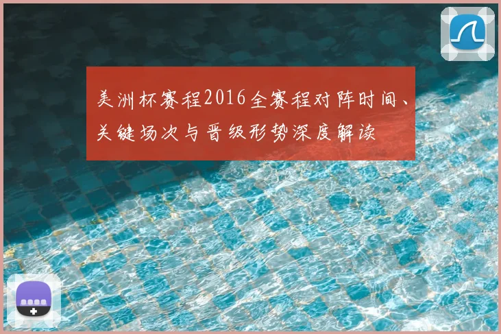 美洲杯赛程2016全赛程对阵时间、关键场次与晋级形势深度解读