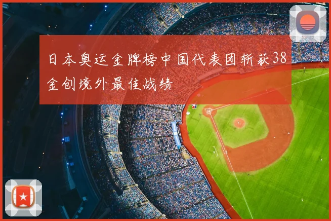 日本奥运金牌榜中国代表团斩获38金创境外最佳战绩