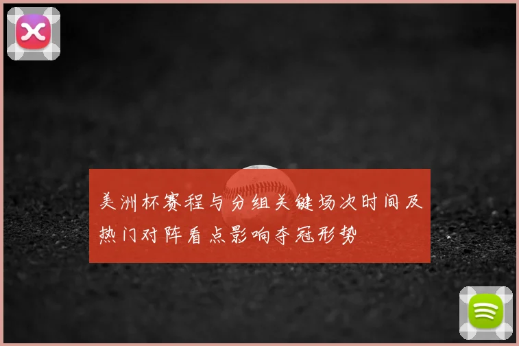 美洲杯赛程与分组关键场次时间及热门对阵看点影响夺冠形势