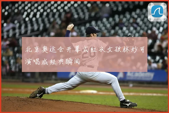 北京奥运会开幕式红衣女孩林妙可演唱成经典瞬间