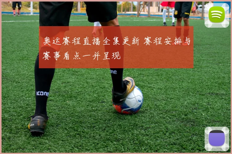 奥运赛程直播全集更新 赛程安排与赛事看点一并呈现