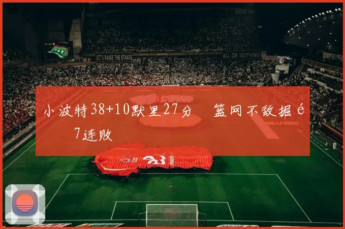 小波特38+10默里27分 篮网不敌掘金7连败