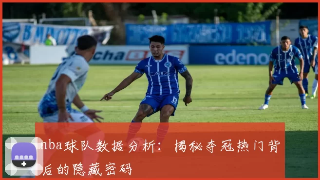 nba球队数据分析：揭秘夺冠热门背后的隐藏密码