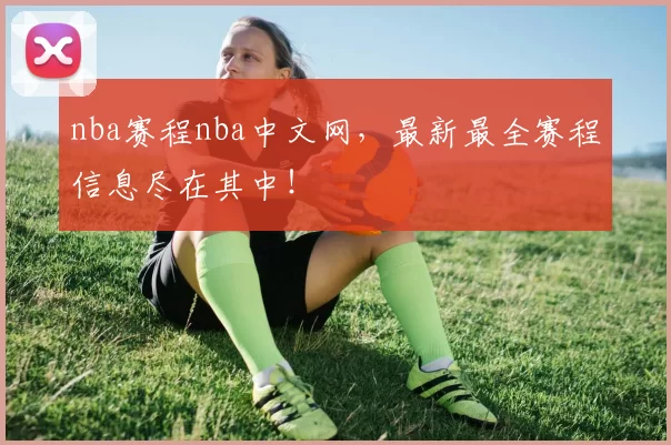 nba赛程nba中文网，最新最全赛程信息尽在其中！