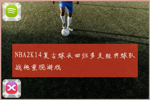 NBA2K14复古球衣回归多支经典球队战袍重现游戏