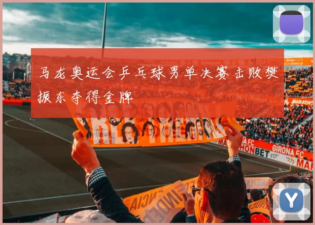 马龙奥运会乒乓球男单决赛击败樊振东夺得金牌