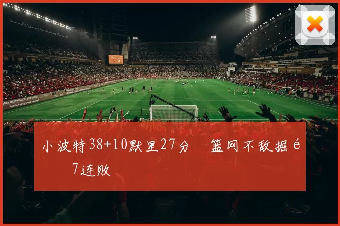 小波特38+10默里27分 篮网不敌掘金7连败