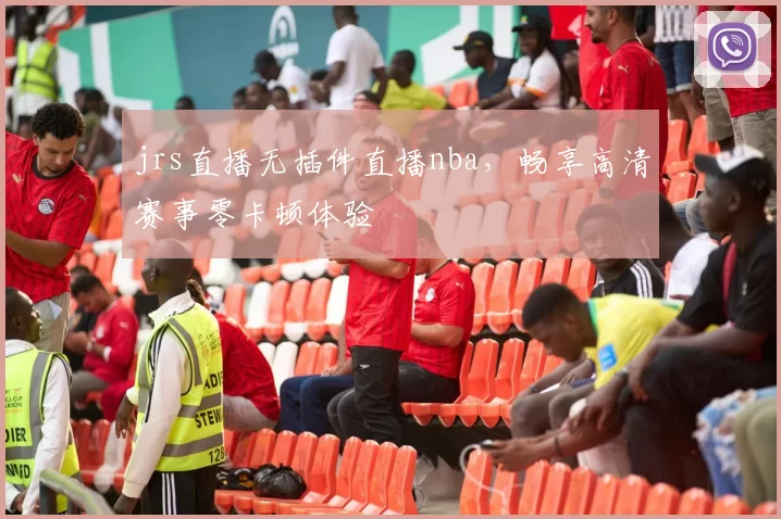 jrs直播无插件直播nba，畅享高清赛事零卡顿体验