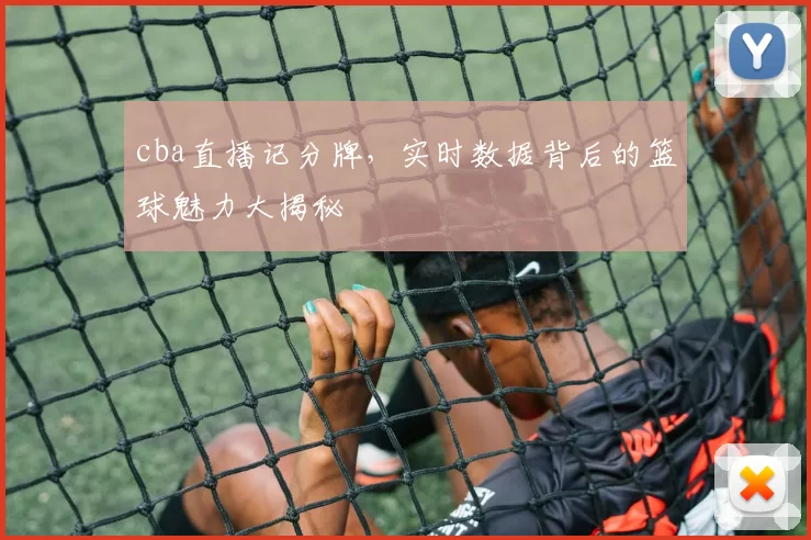 cba直播记分牌，实时数据背后的篮球魅力大揭秘