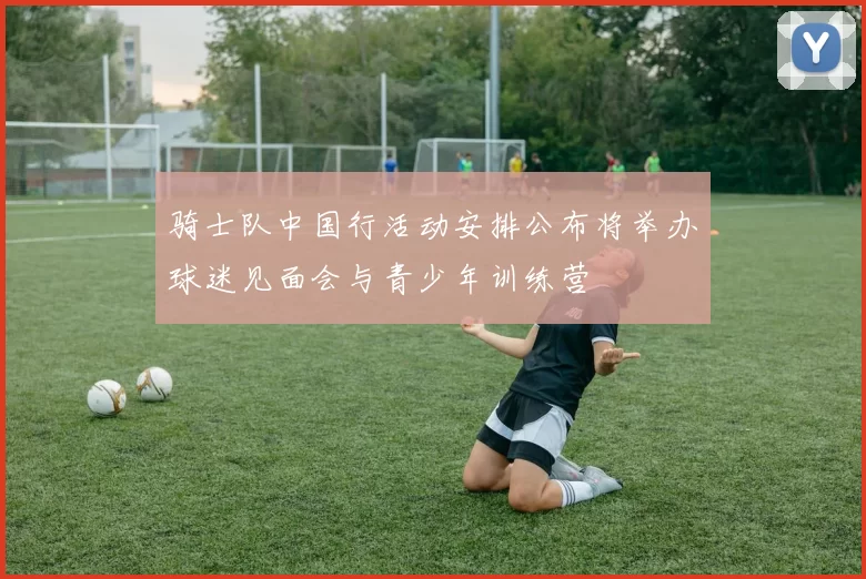 骑士队中国行活动安排公布将举办球迷见面会与青少年训练营