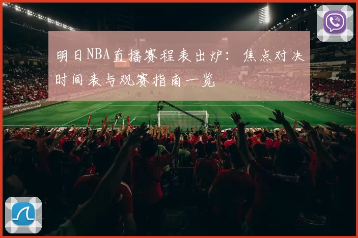 明日NBA直播赛程表出炉:焦点对决时间表与观赛指南一览