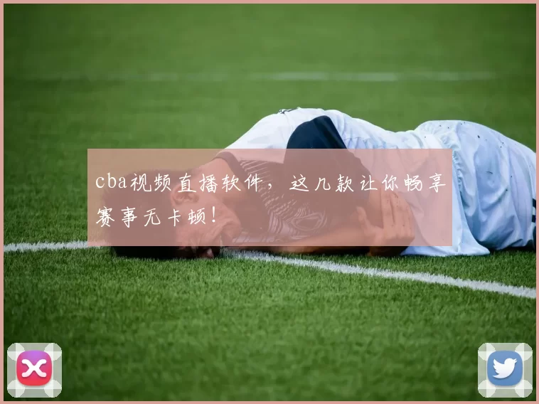 cba视频直播软件,这几款让你畅享赛事无卡顿!