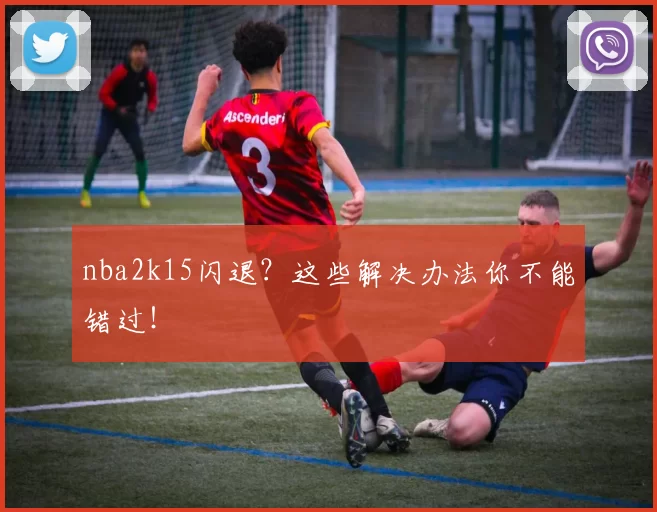 nba2k15闪退?这些解决办法你不能错过!